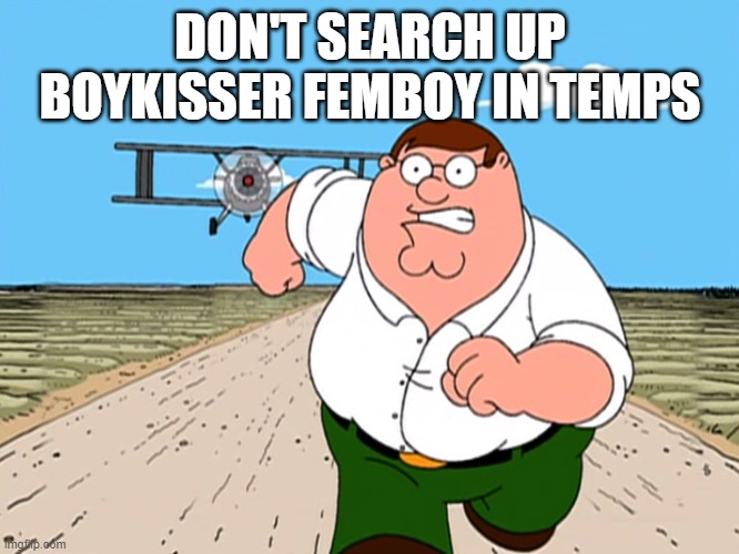 It's not NSFW, but still | DON'T SEARCH UP BOYKISSER FEMBOY IN TEMPS | image tagged in peter griffin running away | made w/ Imgflip meme maker