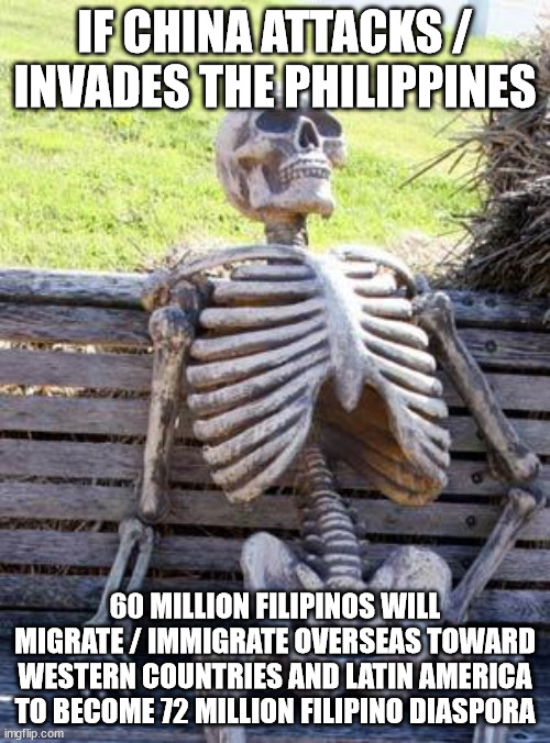 Filipino Diaspora | IF CHINA ATTACKS / INVADES THE PHILIPPINES; 60 MILLION FILIPINOS WILL MIGRATE / IMMIGRATE OVERSEAS TOWARD WESTERN COUNTRIES AND LATIN AMERICA TO BECOME 72 MILLION FILIPINO DIASPORA | image tagged in memes,waiting skeleton,filipino diaspora,overseas filipinos | made w/ Imgflip meme maker