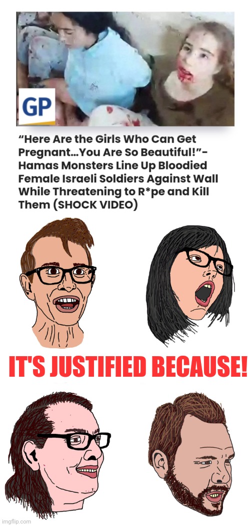 Hamas supporters are terrorists to. | IT'S JUSTIFIED BECAUSE! | image tagged in hamas,israel,terrorism,rape | made w/ Imgflip meme maker