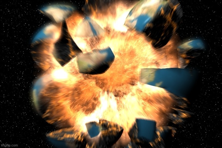 earth exploding | image tagged in earth exploding | made w/ Imgflip meme maker