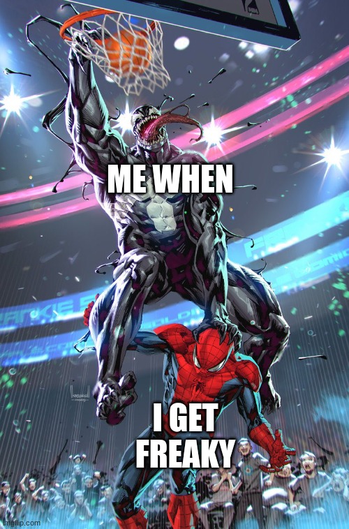 Venom slam dunk | ME WHEN; I GET FREAKY | image tagged in venom slam dunk | made w/ Imgflip meme maker