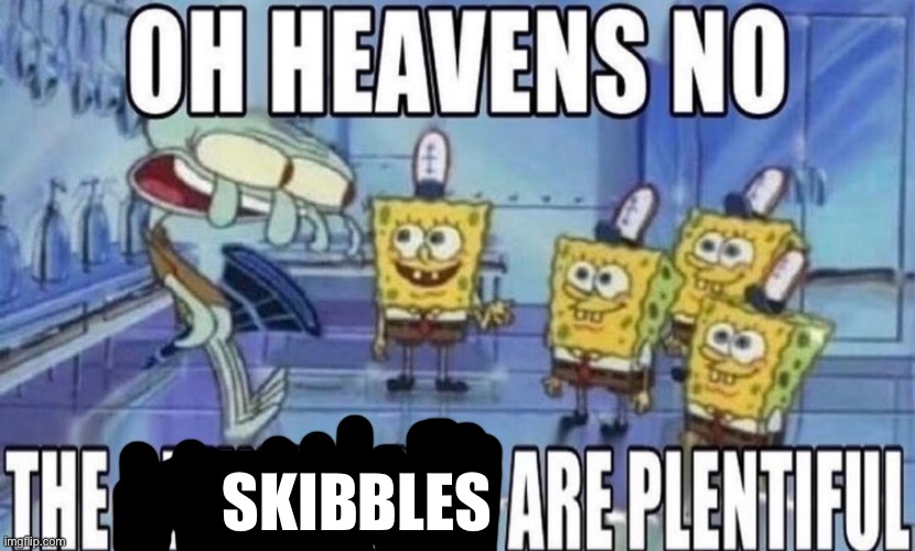 OH HEAVENS NO THE SPUNSKLOBS ARE PLENTIFUL | SKIBBLES | image tagged in oh heavens no the spunsklobs are plentiful | made w/ Imgflip meme maker