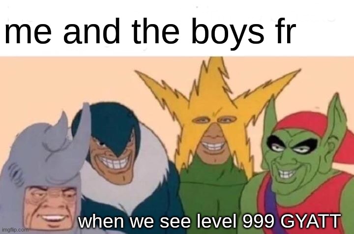 Me And The Boys | me and the boys fr; when we see level 999 GYATT | image tagged in memes,me and the boys | made w/ Imgflip meme maker