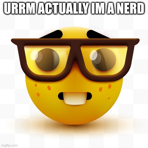 Nerd emoji | URRM ACTUALLY IM A NERD | image tagged in nerd emoji | made w/ Imgflip meme maker