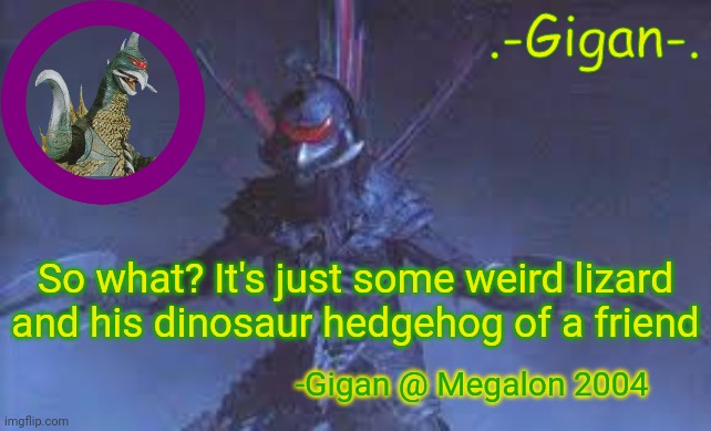 Little does he know | So what? It's just some weird lizard and his dinosaur hedgehog of a friend; -Gigan @ Megalon 2004 | image tagged in gigan's announcement template,godzilla | made w/ Imgflip meme maker
