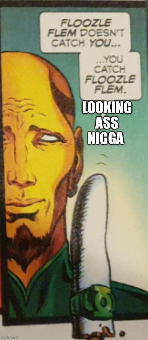 Floozle flem | LOOKING ASS NIGGA | image tagged in floozle flem | made w/ Imgflip meme maker