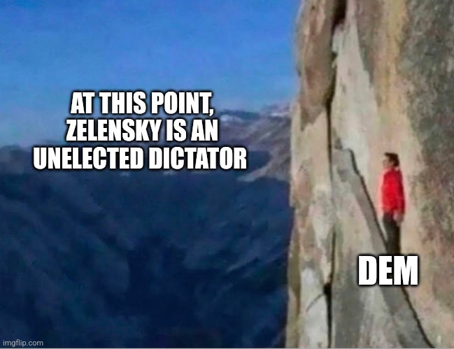 Cliff | AT THIS POINT, ZELENSKY IS AN UNELECTED DICTATOR; DEM | image tagged in cliff | made w/ Imgflip meme maker