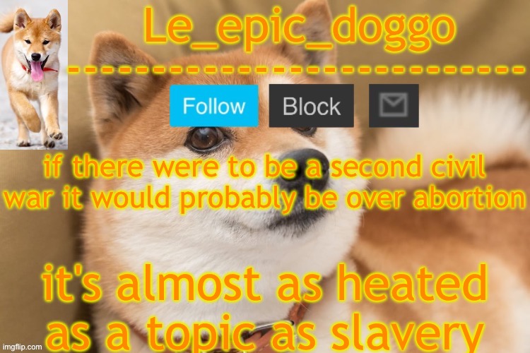 epic doggo's temp back in old fashion | if there were to be a second civil war it would probably be over abortion; it's almost as heated as a topic as slavery | image tagged in epic doggo's temp back in old fashion | made w/ Imgflip meme maker