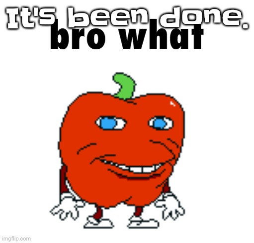 Pepperman Bro What | It's been done. | image tagged in pepperman bro what | made w/ Imgflip meme maker