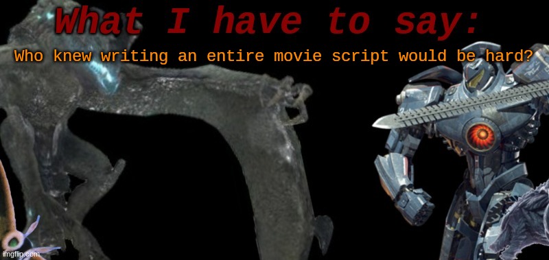 KaijuBlue's template. | Who knew writing an entire movie script would be hard? | image tagged in kaijublue's template | made w/ Imgflip meme maker