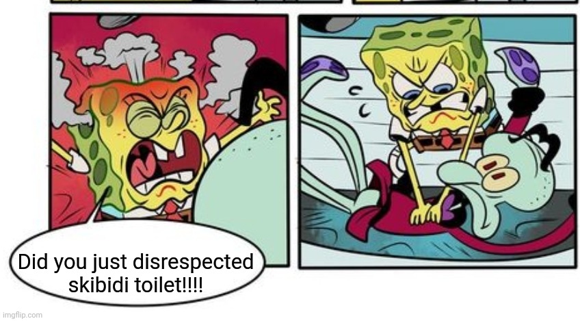 Spegmop sequel | Did you just disrespected skibidi toilet!!!! | image tagged in skibidi toilet,spongebob | made w/ Imgflip meme maker