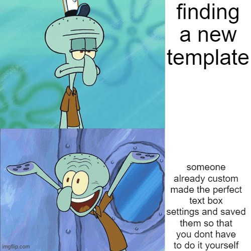 new temp | finding a new template; someone already custom made the perfect text box settings and saved them so that you dont have to do it yourself | image tagged in squidward sad then happy | made w/ Imgflip meme maker