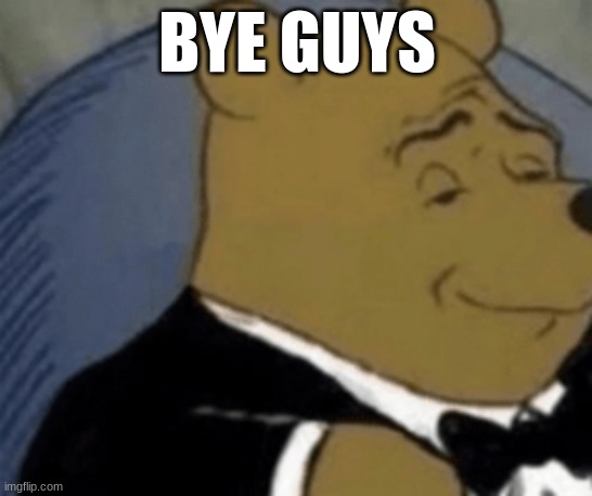 BYE GUYS | image tagged in m | made w/ Imgflip meme maker