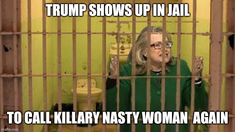 Nasty woman | TRUMP SHOWS UP IN JAIL; TO CALL KILLARY NASTY WOMAN  AGAIN | image tagged in hillary in jail | made w/ Imgflip meme maker