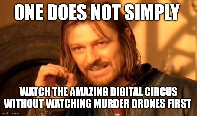 One Does Not Simply Meme | ONE DOES NOT SIMPLY; WATCH THE AMAZING DIGITAL CIRCUS WITHOUT WATCHING MURDER DRONES FIRST | image tagged in memes,one does not simply | made w/ Imgflip meme maker