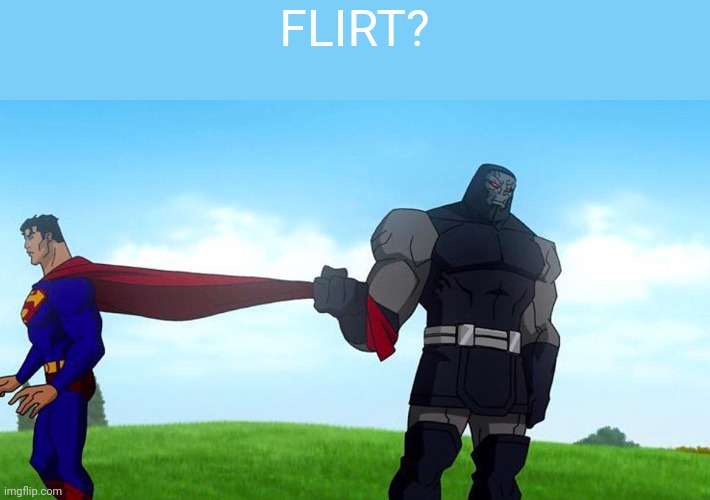 Darkseid pulling Superman cape | FLIRT? | image tagged in darkseid pulling superman cape | made w/ Imgflip meme maker