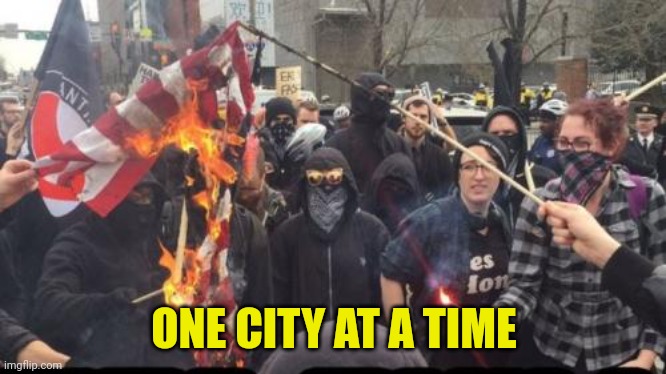 Antifa Democrat Leftist Terrorist | ONE CITY AT A TIME | image tagged in antifa democrat leftist terrorist | made w/ Imgflip meme maker