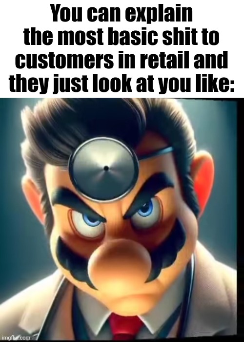 You can explain the most basic shit to customers in retail and they just look at you like: | made w/ Imgflip meme maker