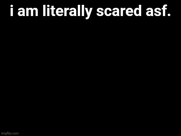 i am literally scared asf. | made w/ Imgflip meme maker