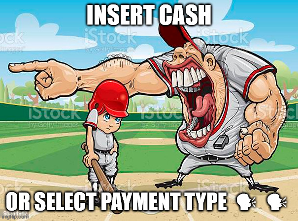 ?  ?  ?  ? | INSERT CASH; OR SELECT PAYMENT TYPE  🗣  🗣 | image tagged in im sorry coach | made w/ Imgflip meme maker