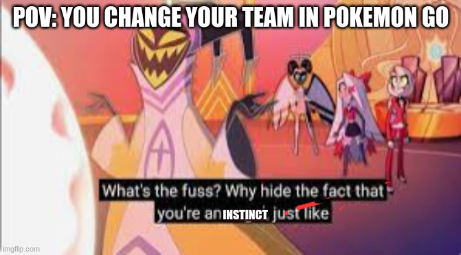 Ummmm...... | POV: YOU CHANGE YOUR TEAM IN POKEMON GO; INSTINCT | image tagged in pokemon go,team instinct | made w/ Imgflip meme maker