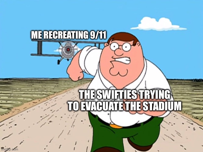 Peter Griffin running away | ME RECREATING 9/11; THE SWIFTIES TRYING TO EVACUATE THE STADIUM | image tagged in peter griffin running away | made w/ Imgflip meme maker