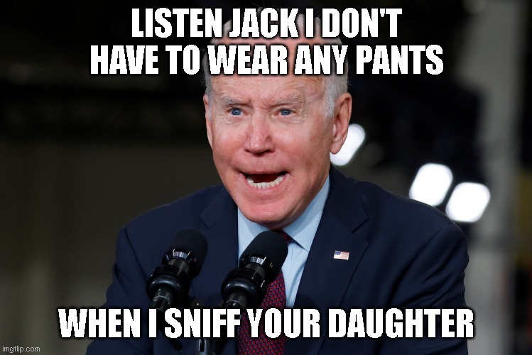 Biden Jack | LISTEN JACK I DON'T HAVE TO WEAR ANY PANTS; WHEN I SNIFF YOUR DAUGHTER | image tagged in bidenomics | made w/ Imgflip meme maker