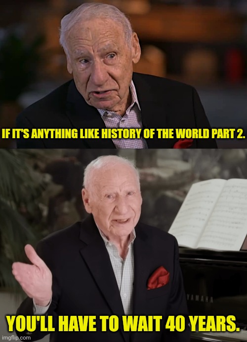 IF IT'S ANYTHING LIKE HISTORY OF THE WORLD PART 2. YOU'LL HAVE TO WAIT 40 YEARS. | made w/ Imgflip meme maker