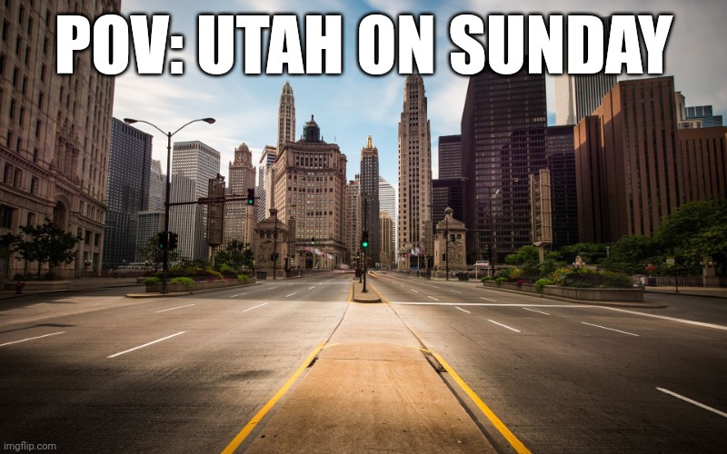 USA slander #1 (yeah imma poke fun at my own state) | POV: UTAH ON SUNDAY | image tagged in empty city street | made w/ Imgflip meme maker
