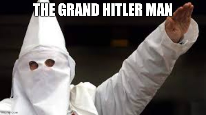 The "Racism doesn't exist" racist | THE GRAND HITLER MAN | image tagged in the racism doesn't exist racist | made w/ Imgflip meme maker