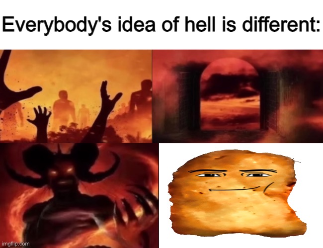 I hate this thing so much | image tagged in everybodys idea of hell is different,oh wow are you actually reading these tags | made w/ Imgflip meme maker