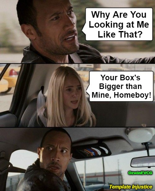 Template Injustice | Why Are You 

Looking at Me 

Like That? Your Box's 

Bigger than 

Mine, Homeboy! OzwinEVCG; Template Injustice | image tagged in the rock driving,memes,surprise,funny,comparison,truth comes out | made w/ Imgflip meme maker