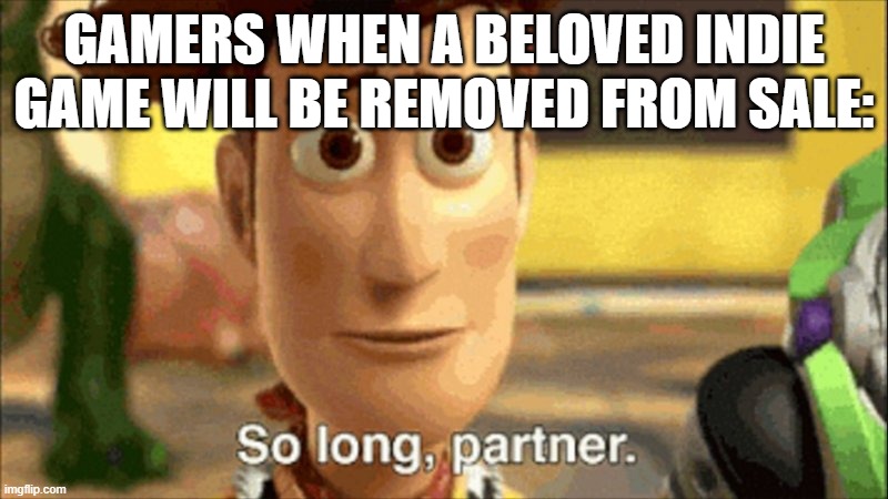 so long partner | GAMERS WHEN A BELOVED INDIE GAME WILL BE REMOVED FROM SALE: | image tagged in so long partner | made w/ Imgflip meme maker