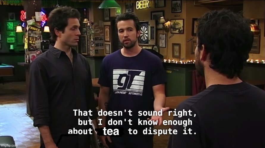 I don’t know enough to dispute it | tea | image tagged in i don t know enough to dispute it | made w/ Imgflip meme maker