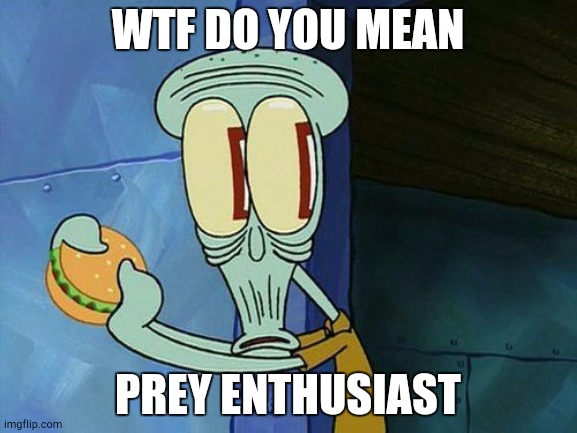 Oh shit Squidward | WTF DO YOU MEAN PREY ENTHUSIAST | image tagged in oh shit squidward | made w/ Imgflip meme maker