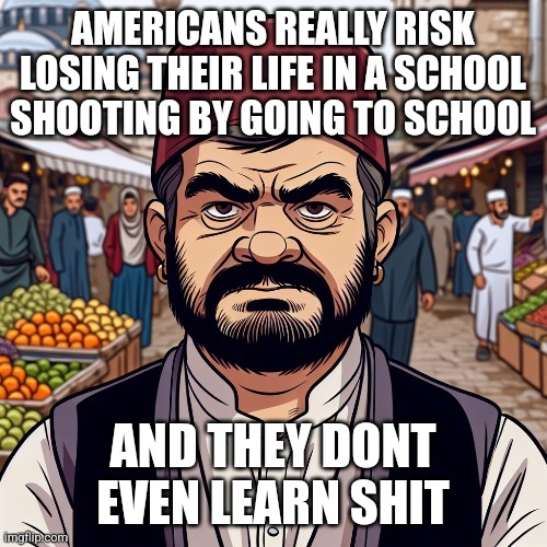 ai richard | AMERICANS REALLY RISK LOSING THEIR LIFE IN A SCHOOL SHOOTING BY GOING TO SCHOOL; AND THEY DONT EVEN LEARN SHIT | image tagged in ai richard | made w/ Imgflip meme maker