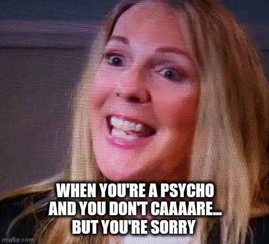 DA | WHEN YOU'RE A PSYCHO AND YOU DON'T CAAAARE...
BUT YOU'RE SORRY | image tagged in the da | made w/ Imgflip meme maker