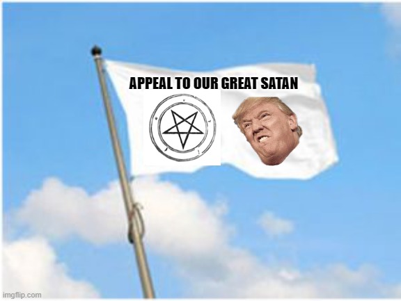 White MAGA Satanic flag | APPEAL TO OUR GREAT SATAN | image tagged in white flag,satan huge fan,satan wants you,buddy satan,hail satan,thanks satan | made w/ Imgflip meme maker