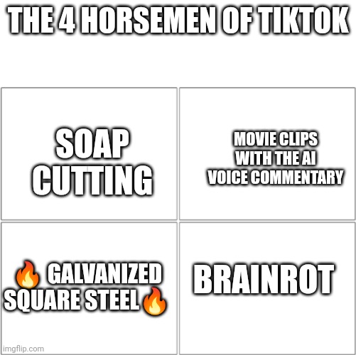 Don't forget the expansion screws borrowed from your aunt! | THE 4 HORSEMEN OF TIKTOK; MOVIE CLIPS WITH THE AI VOICE COMMENTARY; SOAP CUTTING; BRAINROT; 🔥 GALVANIZED SQUARE STEEL🔥 | image tagged in the 4 horsemen of,galvanized square steel,tiktok,soap,brainrot | made w/ Imgflip meme maker