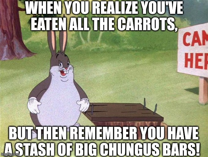 Carrot Crisis Solution | WHEN YOU REALIZE YOU'VE EATEN ALL THE CARROTS, BUT THEN REMEMBER YOU HAVE A STASH OF BIG CHUNGUS BARS! | image tagged in big chungus | made w/ Imgflip meme maker