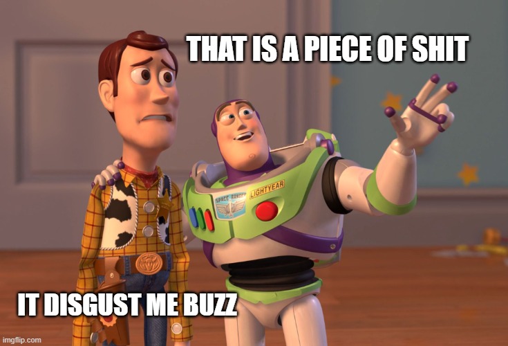 X, X Everywhere Meme | THAT IS A PIECE OF SHIT; IT DISGUST ME BUZZ | image tagged in memes,x x everywhere | made w/ Imgflip meme maker