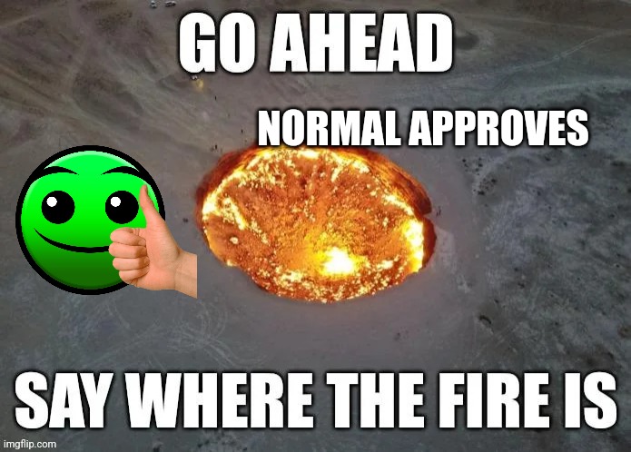 Normal approves (hand just for meme.) | NORMAL APPROVES | image tagged in go ahead say where the fire is,normal | made w/ Imgflip meme maker