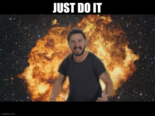 Shia just do it | JUST DO IT | image tagged in shia just do it | made w/ Imgflip meme maker