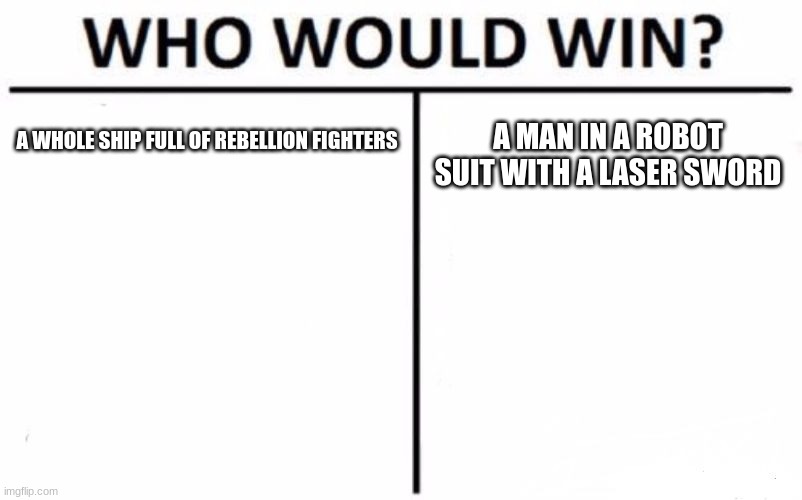 Who Would Win? Meme | A WHOLE SHIP FULL OF REBELLION FIGHTERS; A MAN IN A ROBOT SUIT WITH A LASER SWORD | image tagged in memes,who would win | made w/ Imgflip meme maker