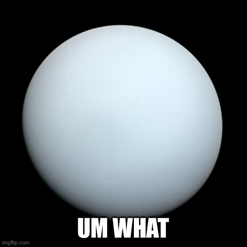 Uranus | UM WHAT | image tagged in uranus | made w/ Imgflip meme maker