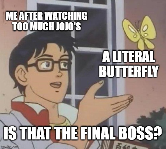 Is This A Pigeon | ME AFTER WATCHING TOO MUCH JOJO'S; A LITERAL BUTTERFLY; IS THAT THE FINAL BOSS? | image tagged in memes,is this a pigeon | made w/ Imgflip meme maker