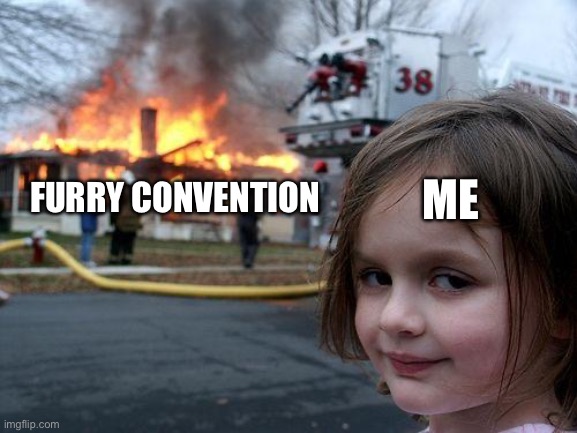 I have gave consent to myself and made this | ME; FURRY CONVENTION | image tagged in memes,disaster girl | made w/ Imgflip meme maker