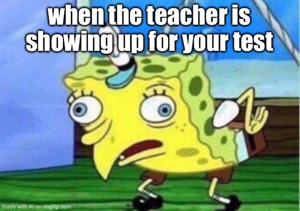 Mocking Spongebob | when the teacher is showing up for your test | image tagged in memes,mocking spongebob | made w/ Imgflip meme maker