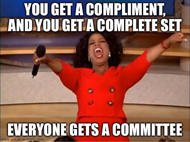 Oprah You Get A Meme | YOU GET A COMPLIMENT, AND YOU GET A COMPLETE SET; EVERYONE GETS A COMMITTEE | image tagged in memes,oprah you get a | made w/ Imgflip meme maker