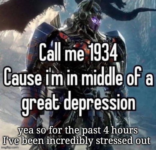 call me 1934 | yea so for the past 4 hours I've been incredibly stressed out | image tagged in call me 1934 | made w/ Imgflip meme maker